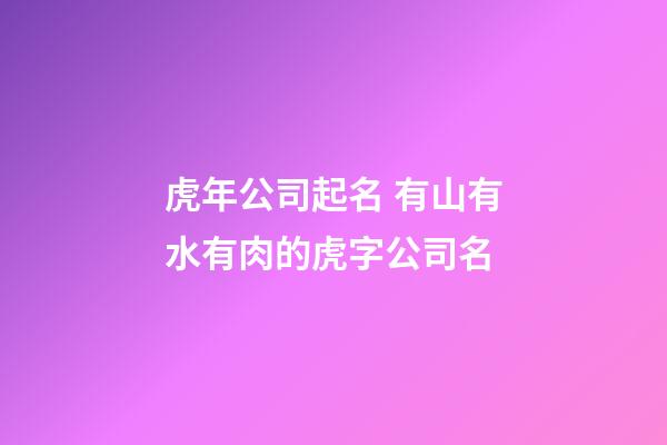 虎年公司起名 有山有水有肉的虎字公司名-第1张-公司起名-玄机派